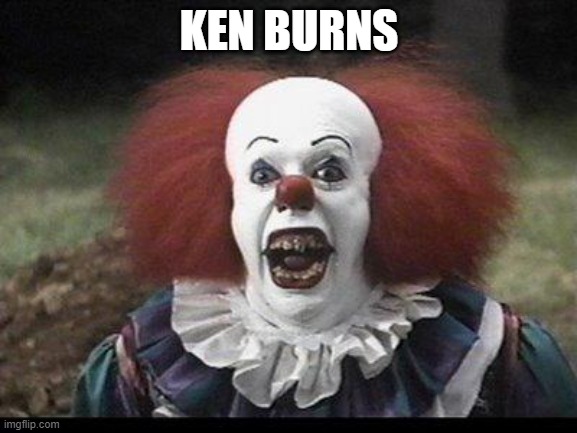 what a historian | KEN BURNS | image tagged in scary clown | made w/ Imgflip meme maker