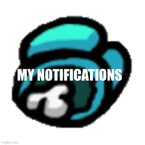 Among us dead body | MY NOTIFICATIONS | image tagged in among us dead body | made w/ Imgflip meme maker