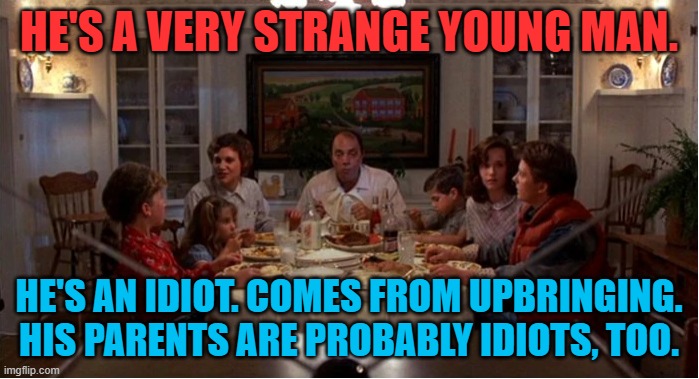 HE'S A VERY STRANGE YOUNG MAN. HE'S AN IDIOT. COMES FROM UPBRINGING. HIS PARENTS ARE PROBABLY IDIOTS, TOO. | made w/ Imgflip meme maker