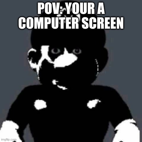 IM WATCHING YOU(tube) | POV: YOUR A COMPUTER SCREEN | image tagged in scary mario,pov | made w/ Imgflip meme maker