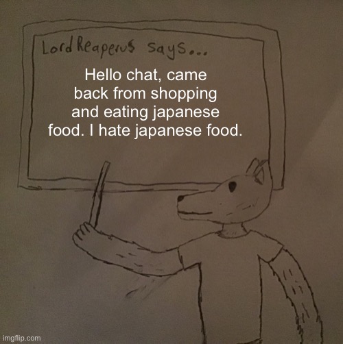 LordReaperus says | Hello chat, came back from shopping and eating japanese food. I hate japanese food. | image tagged in lordreaperus says | made w/ Imgflip meme maker