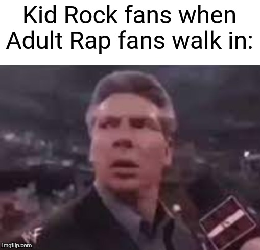 :^) | Kid Rock fans when Adult Rap fans walk in: | image tagged in memes,x when x walks in,kid rock | made w/ Imgflip meme maker