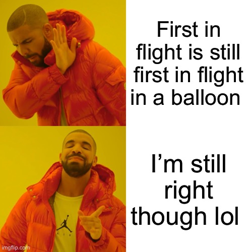 Drake Hotline Bling Meme | First in flight is still first in flight in a balloon I’m still right though lol | image tagged in memes,drake hotline bling | made w/ Imgflip meme maker