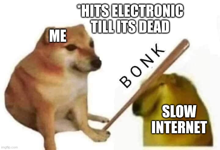 BBBBOONK |  *HITS ELECTRONIC TILL ITS DEAD; ME; SLOW INTERNET | image tagged in doge bonk,internet,cheems,bonk | made w/ Imgflip meme maker