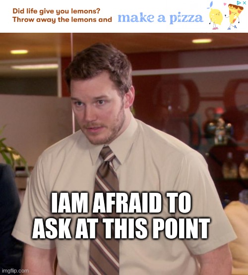 what the | IAM AFRAID TO ASK AT THIS POINT | image tagged in memes,afraid to ask andy | made w/ Imgflip meme maker