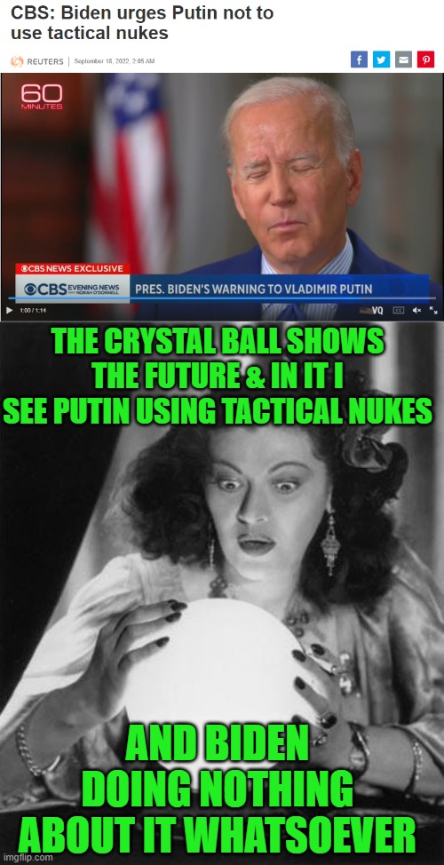 Oh no, not another warning! | THE CRYSTAL BALL SHOWS THE FUTURE & IN IT I SEE PUTIN USING TACTICAL NUKES; AND BIDEN DOING NOTHING ABOUT IT WHATSOEVER | image tagged in fortune teller,biden,putin,nukes,warnings | made w/ Imgflip meme maker