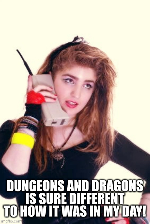80's Girl | DUNGEONS AND DRAGONS IS SURE DIFFERENT TO HOW IT WAS IN MY DAY! | image tagged in 80's girl | made w/ Imgflip meme maker