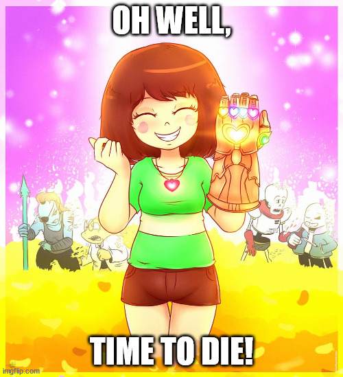 Chara with infinity gauntlet | OH WELL, TIME TO DIE! | image tagged in chara with infinity gauntlet | made w/ Imgflip meme maker