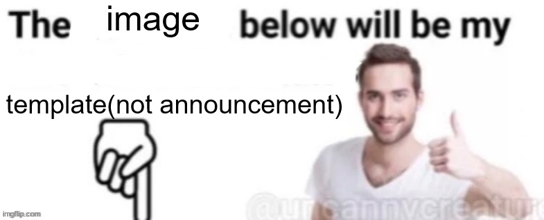The blank below will be my blank | image; template(not announcement) | image tagged in the blank below will be my blank | made w/ Imgflip meme maker