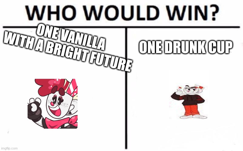Who | ONE VANILLA WITH A BRIGHT FUTURE; ONE DRUNK CUP | image tagged in memes,who would win | made w/ Imgflip meme maker