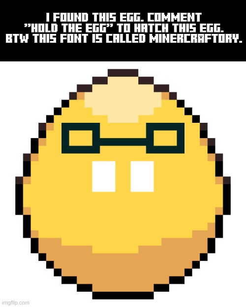 What is this egg? where did this come from | I FOUND THIS EGG. COMMENT "HOLD THE EGG" TO HATCH THIS EGG. BTW THIS FONT IS CALLED MINERCRAFTORY. | image tagged in egg | made w/ Imgflip meme maker