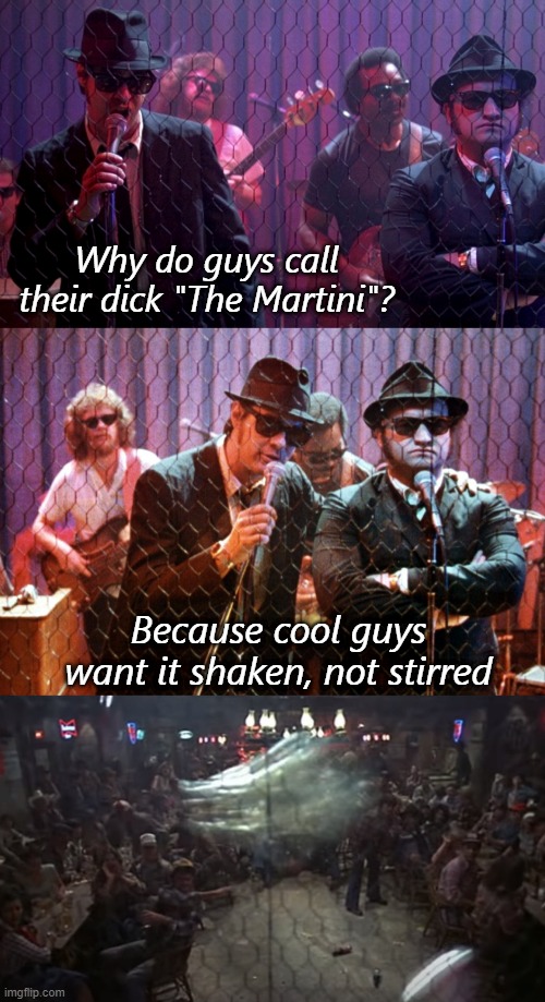 Blues Brothers Bar Scene | Why do guys call their dick "The Martini"? Because cool guys want it shaken, not stirred | image tagged in blues brothers bar scene,bad pun,bad joke,funny | made w/ Imgflip meme maker