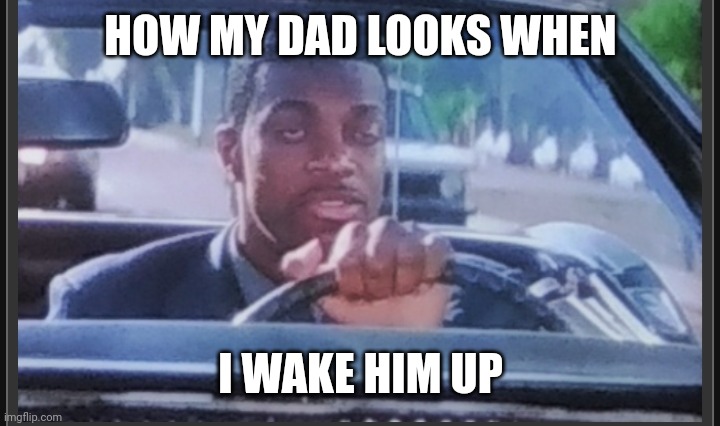 Dad | HOW MY DAD LOOKS WHEN; I WAKE HIM UP | image tagged in rush hour black guy,memes,funny,dad,wake up | made w/ Imgflip meme maker