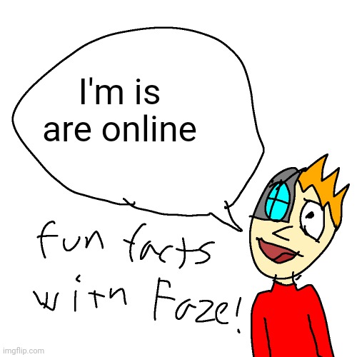 Fun facts with faze | I'm is are online | image tagged in fun facts with faze | made w/ Imgflip meme maker