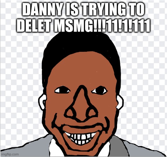 go ahead mom | DANNY IS TRYING TO DELET MSMG!!!11!1!111 | image tagged in go ahead mom | made w/ Imgflip meme maker