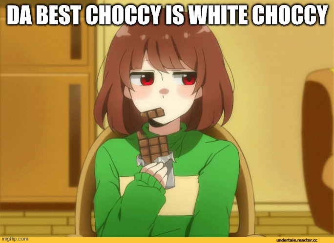 chara eating choccy | DA BEST CHOCCY IS WHITE CHOCCY | image tagged in chara eating choccy | made w/ Imgflip meme maker