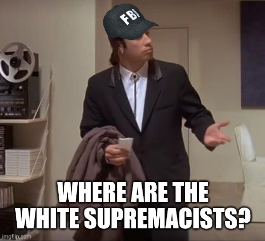 I hear the FBI can't find any. | WHERE ARE THE WHITE SUPREMACISTS? | image tagged in john travolta pulp fiction | made w/ Imgflip meme maker