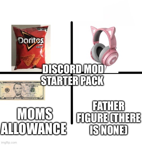 Starter pack | DISCORD MOD STARTER PACK; FATHER FIGURE (THERE IS NONE); MOMS ALLOWANCE | image tagged in memes,blank starter pack,discord moderator | made w/ Imgflip meme maker