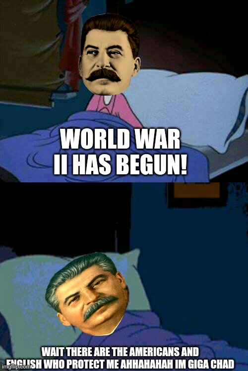 Stalin giga chad | WORLD WAR II HAS BEGUN! WAIT THERE ARE THE AMERICANS AND ENGLISH WHO PROTECT ME AHHAHAHAH IM GIGA CHAD | image tagged in sleepy donald duck in bed,stalin,history,world war 2,hitler,fascism | made w/ Imgflip meme maker