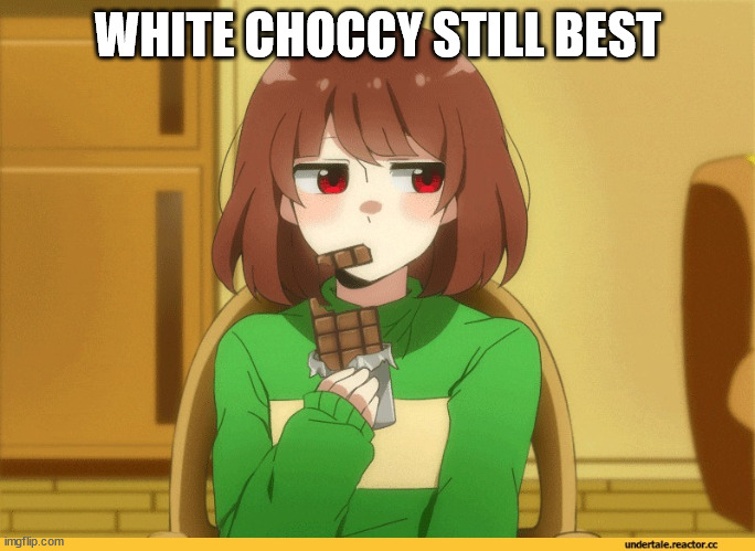 chara eating choccy | WHITE CHOCCY STILL BEST | image tagged in chara eating choccy | made w/ Imgflip meme maker