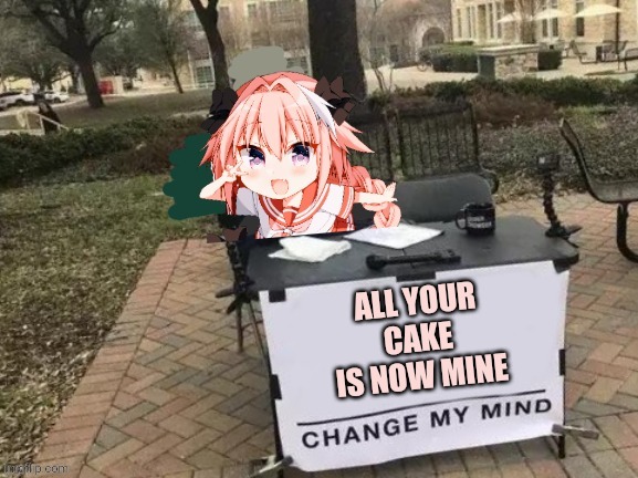 Astolfo change my mind | ALL YOUR CAKE IS NOW MINE | image tagged in astolfo change my mind | made w/ Imgflip meme maker