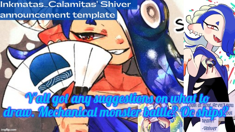 Inkmatas_Calamitas Shiver announcement template (thank you DRM) | Y'all got any suggestions on what to draw. Mechanical monster battle? Oc ships? | image tagged in inkmatas_calamitas shiver announcement template thank you drm | made w/ Imgflip meme maker