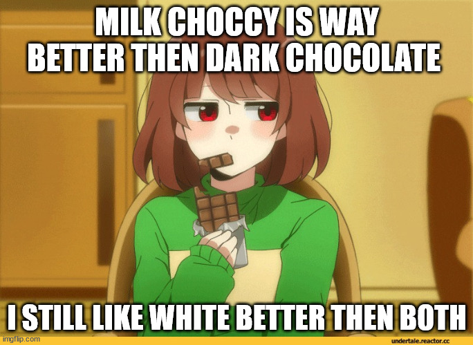 chara eating choccy | MILK CHOCCY IS WAY BETTER THEN DARK CHOCOLATE; I STILL LIKE WHITE BETTER THEN BOTH | image tagged in chara eating choccy | made w/ Imgflip meme maker