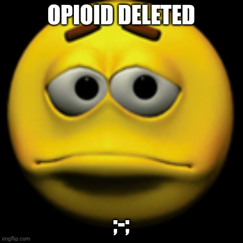 So long friend... | OPIOID DELETED; ;-; | image tagged in sad sphere | made w/ Imgflip meme maker