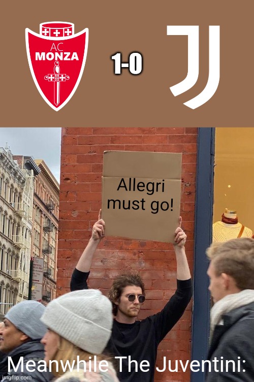 Monza 1-0 Juventus | 1-0; Allegri must go! Meanwhile The Juventini: | image tagged in memes,guy holding cardboard sign,juventus,funny,futbol,italy | made w/ Imgflip meme maker