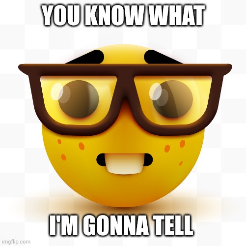 Nerd emoji | YOU KNOW WHAT I'M GONNA TELL | image tagged in nerd emoji | made w/ Imgflip meme maker