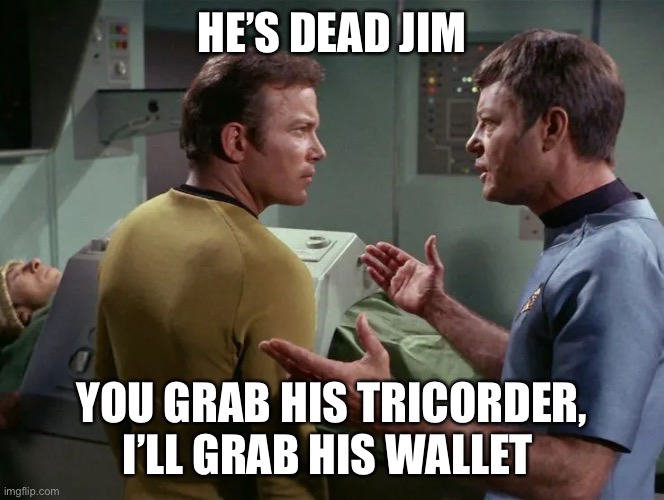 Jim and Bones | HE’S DEAD JIM; YOU GRAB HIS TRICORDER, I’LL GRAB HIS WALLET | image tagged in star trek,william shatner,bones mccoy | made w/ Imgflip meme maker