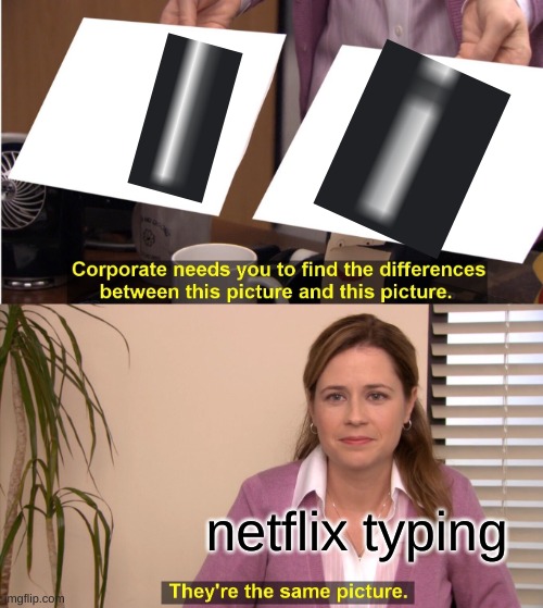 They're The Same Picture Meme | netflix typing | image tagged in memes,they're the same picture | made w/ Imgflip meme maker