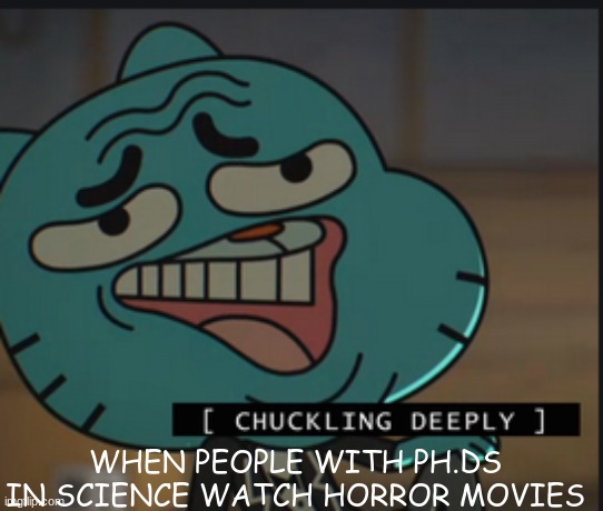 The PTSD from the Ph.D is setting in |  WHEN PEOPLE WITH PH.DS IN SCIENCE WATCH HORROR MOVIES | image tagged in chuckles deeply | made w/ Imgflip meme maker