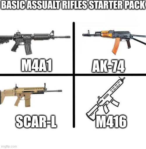 Basic assualt rifles starter pack | BASIC ASSUALT RIFLES STARTER PACK; M4A1; AK-74; M416; SCAR-L | image tagged in memes,blank starter pack | made w/ Imgflip meme maker