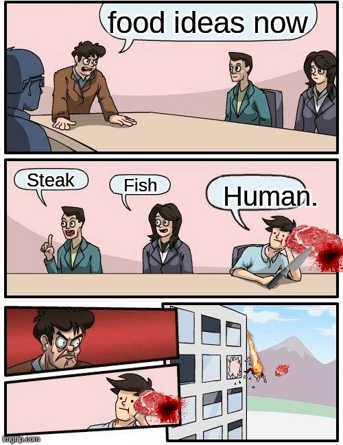 Boardroom Meeting Suggestion | food ideas now; Steak; Fish; Human. | image tagged in memes,boardroom meeting suggestion | made w/ Imgflip meme maker