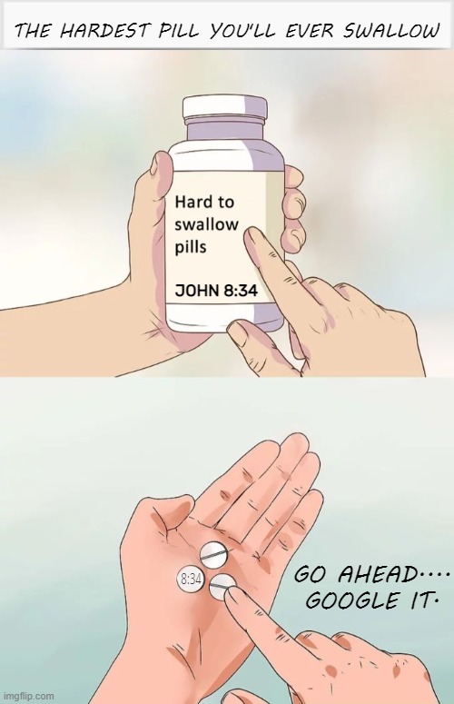 GOOGLE JOHN 8:34 | THE HARDEST PILL YOU'LL EVER SWALLOW; JOHN 8:34; GO AHEAD.... GOOGLE IT. 8:34 | image tagged in memes,hard to swallow pills,truth,red pill blue pill,bible,salvation | made w/ Imgflip meme maker