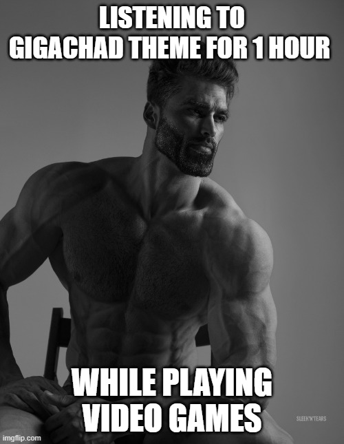 Giga Chad | LISTENING TO GIGACHAD THEME FOR 1 HOUR; WHILE PLAYING VIDEO GAMES | image tagged in giga chad | made w/ Imgflip meme maker