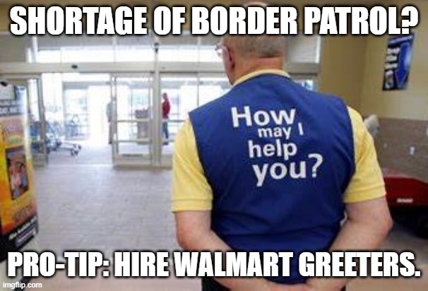 Border Patrol is not recruiting | SHORTAGE OF BORDER PATROL? PRO-TIP: HIRE WALMART GREETERS. | image tagged in secure the border,welcome to walmart,donald trump,joe biden | made w/ Imgflip meme maker