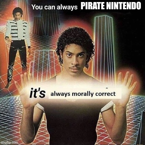 You can always x, it’s always morally correct | PIRATE NINTENDO | image tagged in you can always x it s always morally correct | made w/ Imgflip meme maker