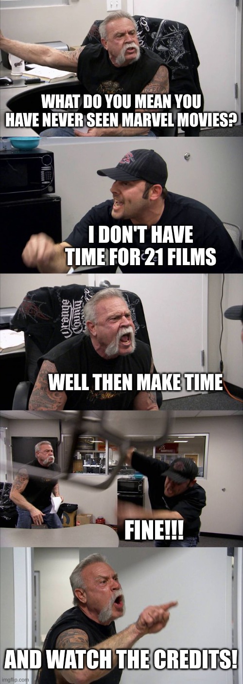 When you have never seen a Marvel film | WHAT DO YOU MEAN YOU HAVE NEVER SEEN MARVEL MOVIES? I DON'T HAVE TIME FOR 21 FILMS; WELL THEN MAKE TIME; FINE!!! AND WATCH THE CREDITS! | image tagged in memes,american chopper argument | made w/ Imgflip meme maker