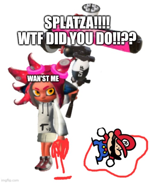In game splatza | WAN'ST ME SPLATZA!!!! WTF DID YOU DO!!?? | image tagged in in game splatza | made w/ Imgflip meme maker