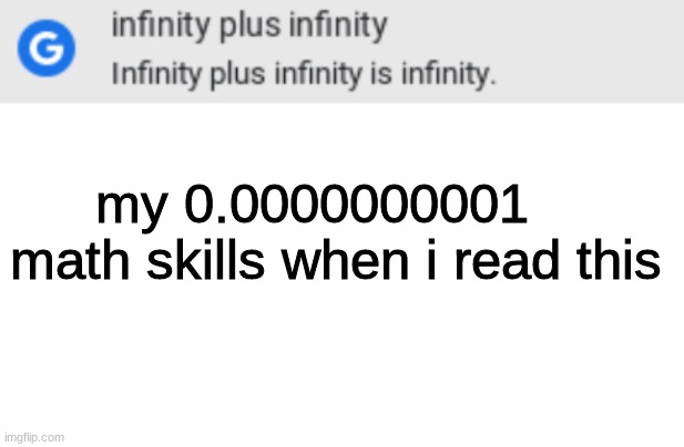Infinity Plus Infinity Is Infinity | my 0.0000000001    math skills when i read this | image tagged in infinity plus infinity is infinity | made w/ Imgflip meme maker
