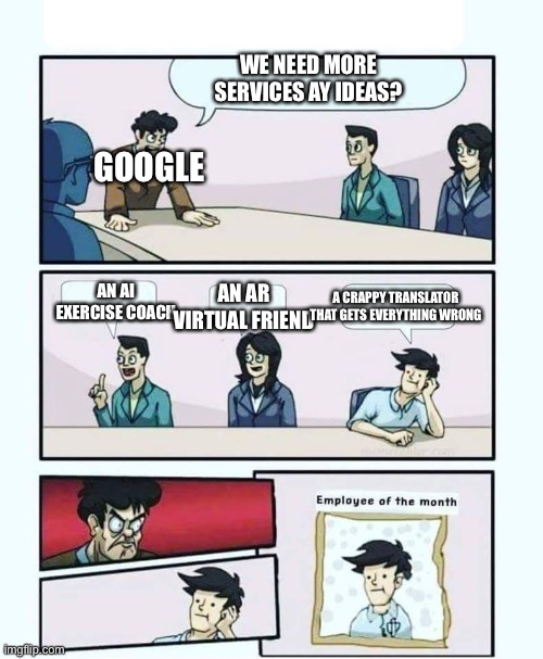 Thus google translate was born. | WE NEED MORE SERVICES AY IDEAS? GOOGLE; AN AR VIRTUAL FRIEND; AN AI EXERCISE COACH; A CRAPPY TRANSLATOR THAT GETS EVERYTHING WRONG | image tagged in employee of the month | made w/ Imgflip meme maker