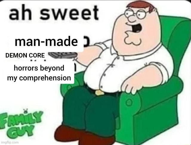ah sweet man made horrors beyond my comprehension | DEMON CORE | image tagged in ah sweet man made horrors beyond my comprehension | made w/ Imgflip meme maker