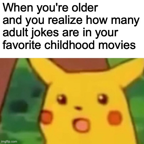Things You Notice When You're Older | When you're older and you realize how many adult jokes are in your favorite childhood movies | image tagged in memes,surprised pikachu,kid movies,adult humor,went over your head,funny | made w/ Imgflip meme maker