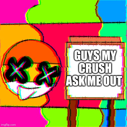 INFINITE HAPPINESS | GUYS MY CRUSH ASK ME OUT | image tagged in happy template | made w/ Imgflip meme maker