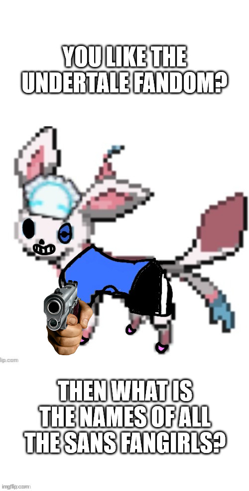 srsly, how many are there?? | YOU LIKE THE UNDERTALE FANDOM? THEN WHAT IS THE NAMES OF ALL THE SANS FANGIRLS? | image tagged in sansyon | made w/ Imgflip meme maker