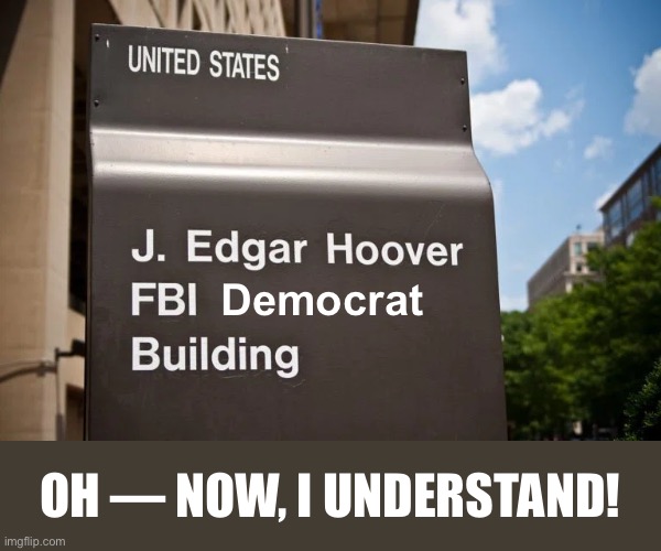 Defund the FBI! | Democrat; OH — NOW, I UNDERSTAND! | image tagged in fbi,fbi open up,fbi investigation,why is the fbi here,fbi swat,fbi door breach | made w/ Imgflip meme maker