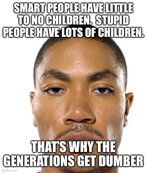 Cry about it | SMART PEOPLE HAVE LITTLE TO NO CHILDREN.  STUPID PEOPLE HAVE LOTS OF CHILDREN. THAT’S WHY THE GENERATIONS GET DUMBER | image tagged in cry about it | made w/ Imgflip meme maker