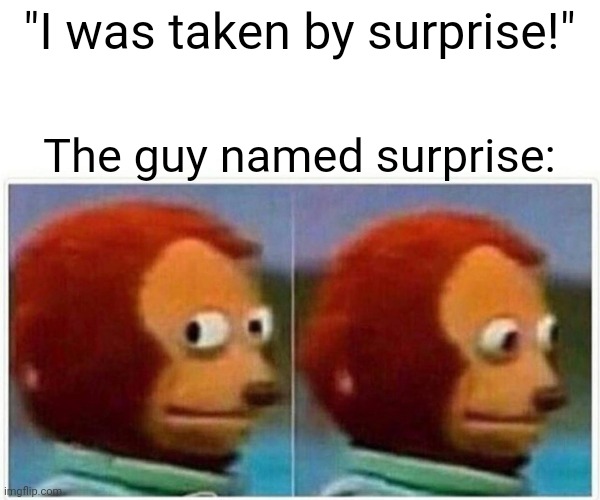 That's surprising | "I was taken by surprise!"; The guy named surprise: | image tagged in memes,monkey puppet | made w/ Imgflip meme maker